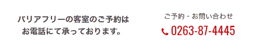 バリアフリー客室をご予約の方はお電話にて承っております。ご予約・お問い合わせ TEL:0263-87-4445